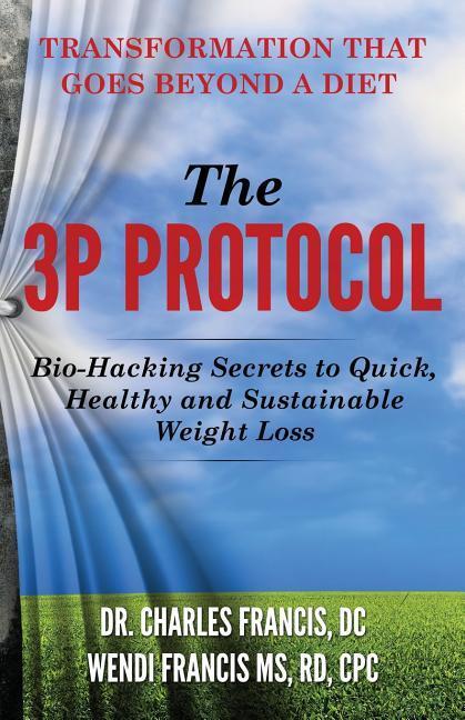 The 3P Protocol: Bio-Hacking Secrets to Quick, Healthy and Sustainable Weight Loss