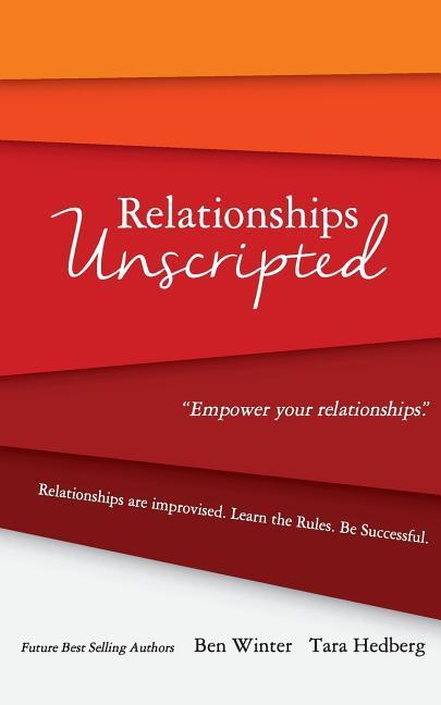 Relationships Unscripted: Relationships are Improvised. Learn the Rules. Be Successful.