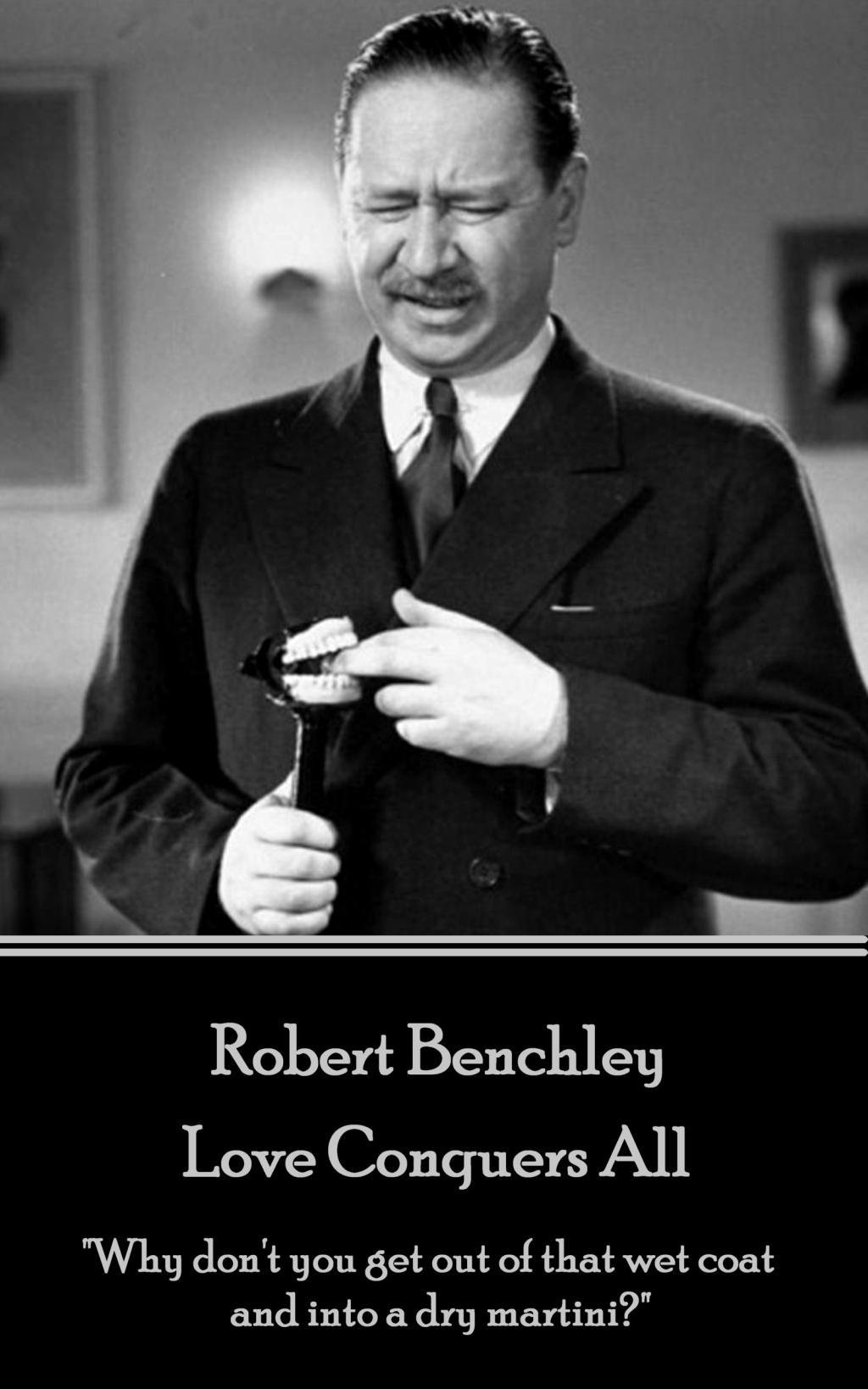 Robert Benchley - Love Conquers All: "Why don't you get out of that wet coat and into a dry martini?"