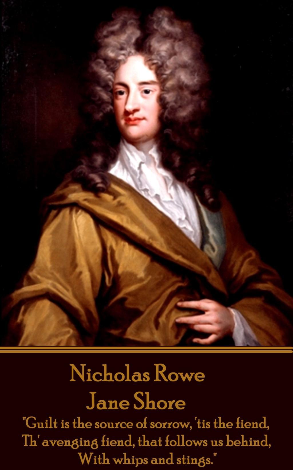 Nicholas Rowe - Jane Shore: "Guilt is the source of sorrow, 'tis the fiend, Th' avenging fiend, that follows us behind, With whips and stings."