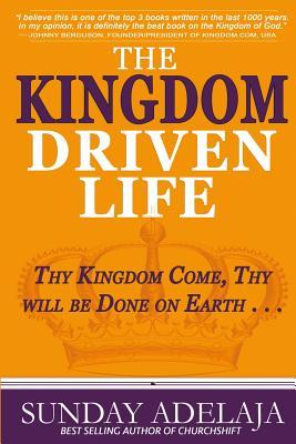 The Kingdom Driven Life: Thy Kingdom Come, Thy will be Done on Earth . . .