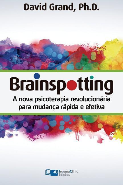 Brainspotting: A Nova Terapia Revolucionária para Mudança Rápida e Efetiva