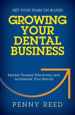 Growing Your Dental Business: Market Yourself Effectively and Accelerate Your Results