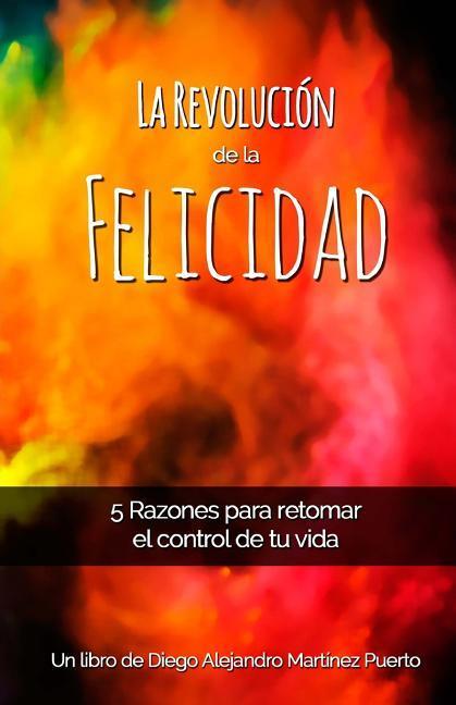 La Revolución de la Felicidad: 5 Razones para retomar el control de tu vida