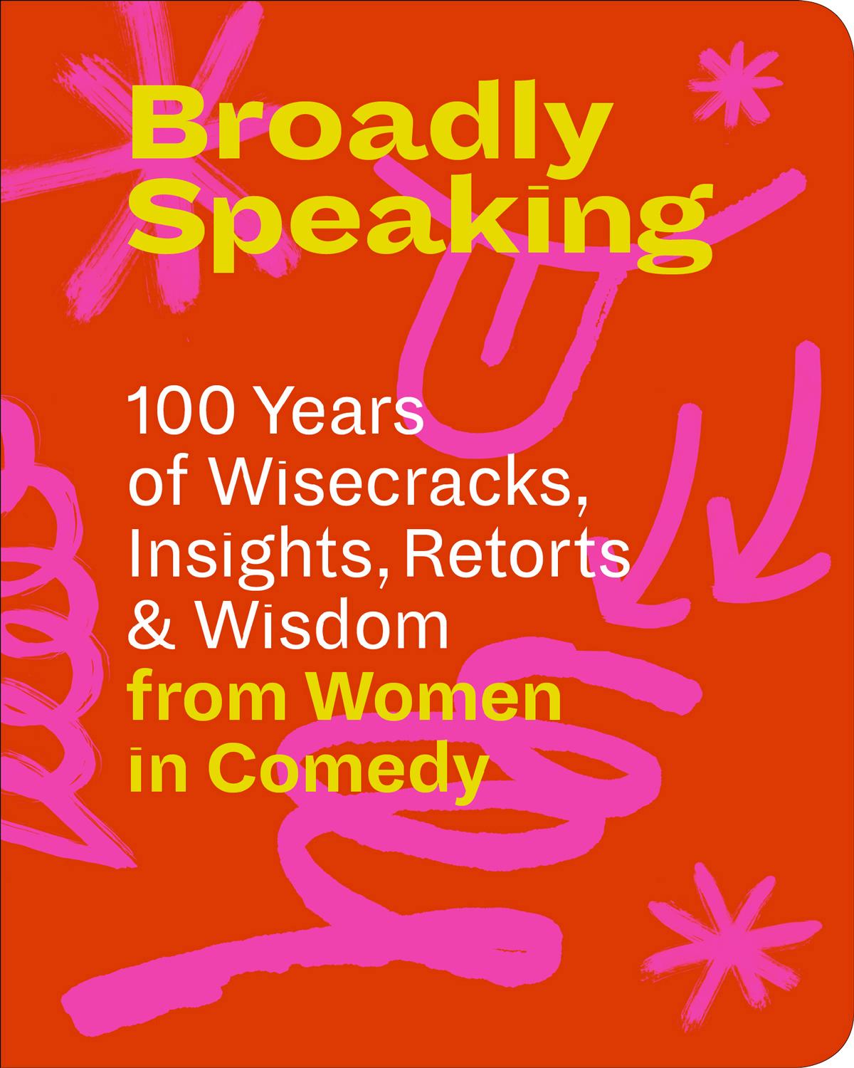 Broadly Speaking: 100 Years of Wisecracks, Insights, Retorts & Wisdom from Women in Comedy