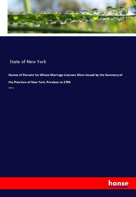 Names of Persons for Whom Marriage Licenses Were Issued by the Secretary of the Province of New York, Previous to 1784