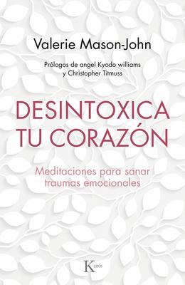 Desintoxica Tu Corazón: Meditaciones Para Sanar Traumas Emocionales