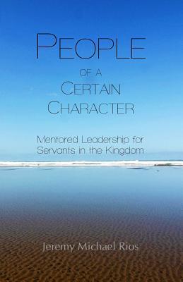 People of a Certain Character: Mentored Leadership for Servants in the Kingdom