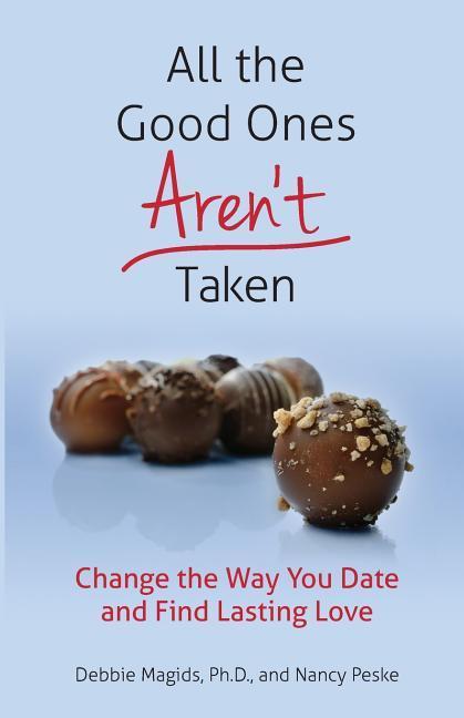 All the Good Ones Aren't Taken: Change the Way You Date and Find Lasting Love