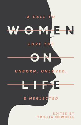 Women on Life: A Call to Love the Unborn, Unloved, & Neglected