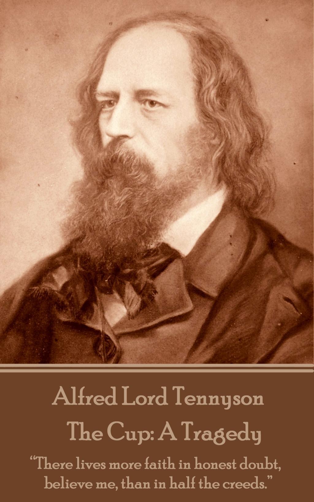 Alfred Lord Tennyson - The Cup: A Tragedy: "There lives more faith in honest doubt, believe me, than in half the creeds."