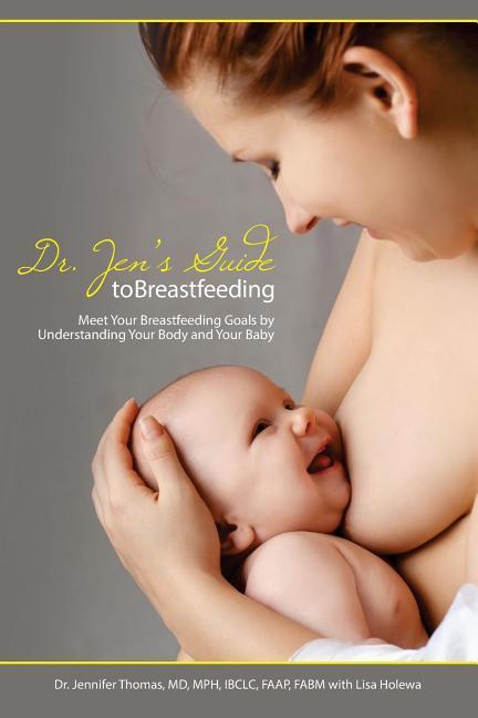 Dr. Jen's Guide to Breastfeeding: Meet Your Breastfeeding Goals by Understanding Your Body and Your Baby