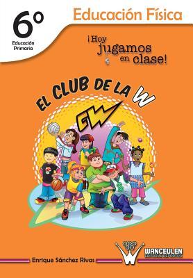 El Club de la W. ¡Hoy jugamos en clase!: Educación Física 6° de Educación Primaria