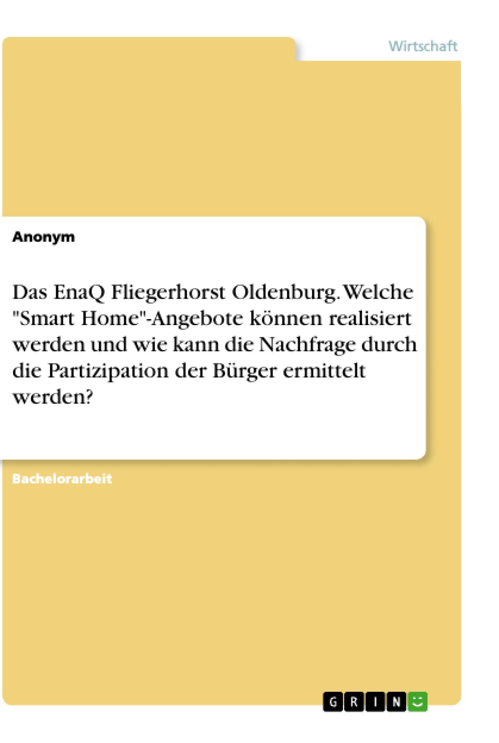 Das EnaQ Fliegerhorst Oldenburg. Welche "Smart Home"-Angebote können realisiert werden und wie kann die Nachfrage durch die Partizipation der Bürger ermittelt werden?