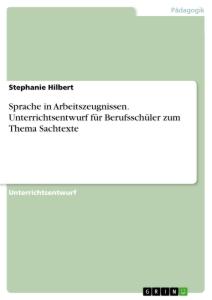 Sprache in Arbeitszeugnissen. Unterrichtsentwurf für Berufsschüler zum Thema Sachtexte