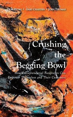 Crushing the Begging Bowl: How Entrepreneurial Nonprofits Can Empower Themselves and Their Customers