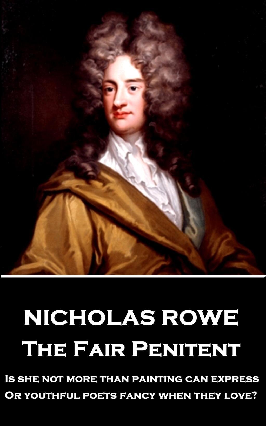 Nicholas Rowe - The Fair Penitent: "Is she not more than painting can express, Or youthful poets fancy when they love?"