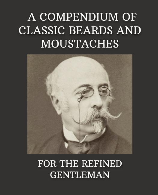 A Compendium of Classic Beards and Moustaches: For the Refined Gentleman