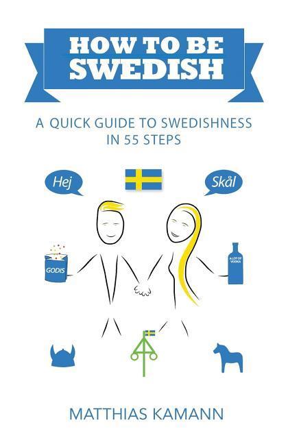 How to be Swedish: A Quick Guide to Swedishness - in 55 Steps