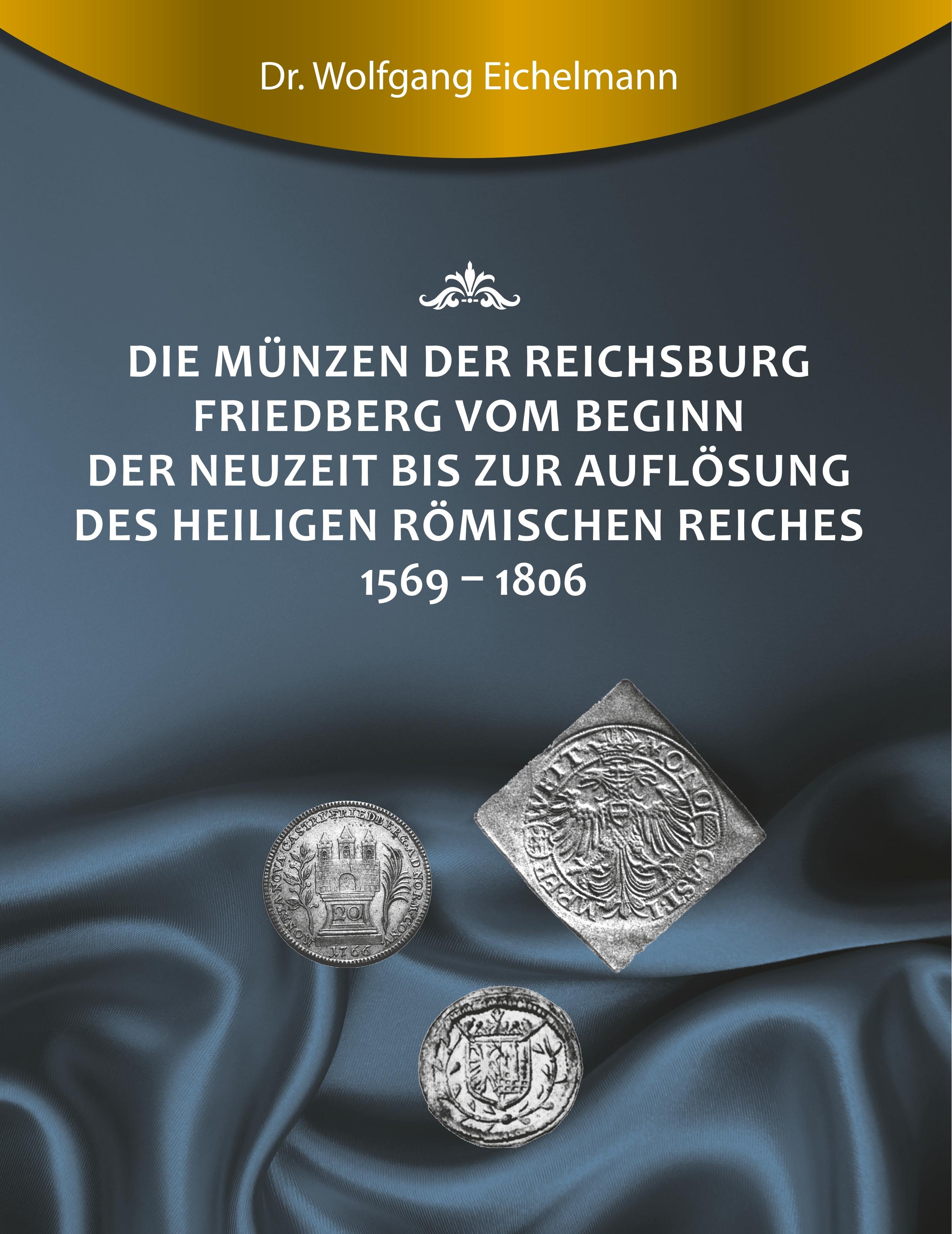 Die Münzen der Reichsburg Friedberg vom Beginn der Neuzeit bis zur Auflösung des Heiligen Römischen Reiches 1569 - 1806