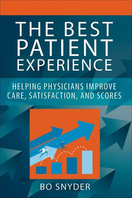 The Best Patient Experience: Helping Physicians Improve Care, Satisfaction, and Scores