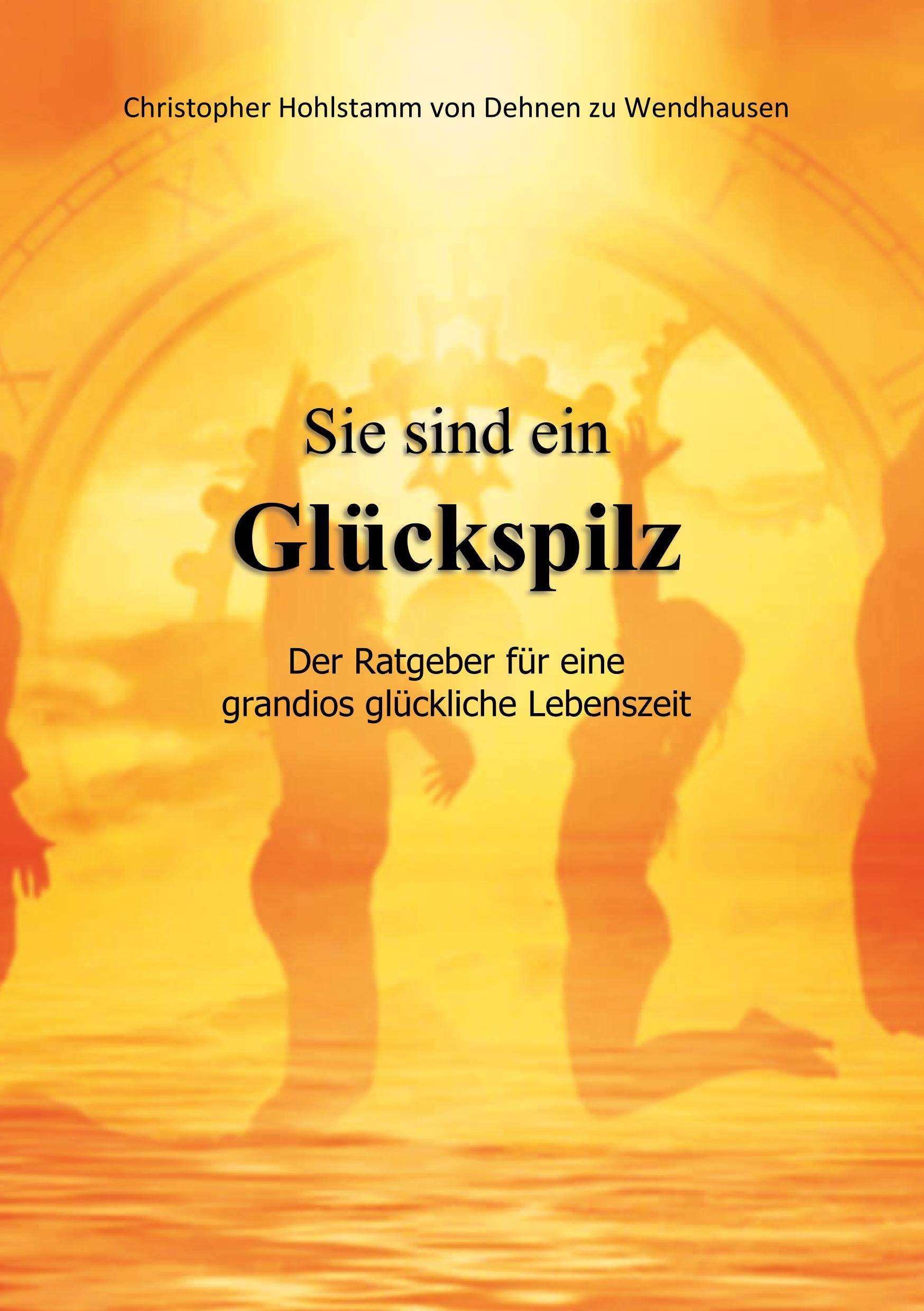 Sie sind ein Glückspilz - Der Ratgeber für eine grandios glückliche Lebenszeit