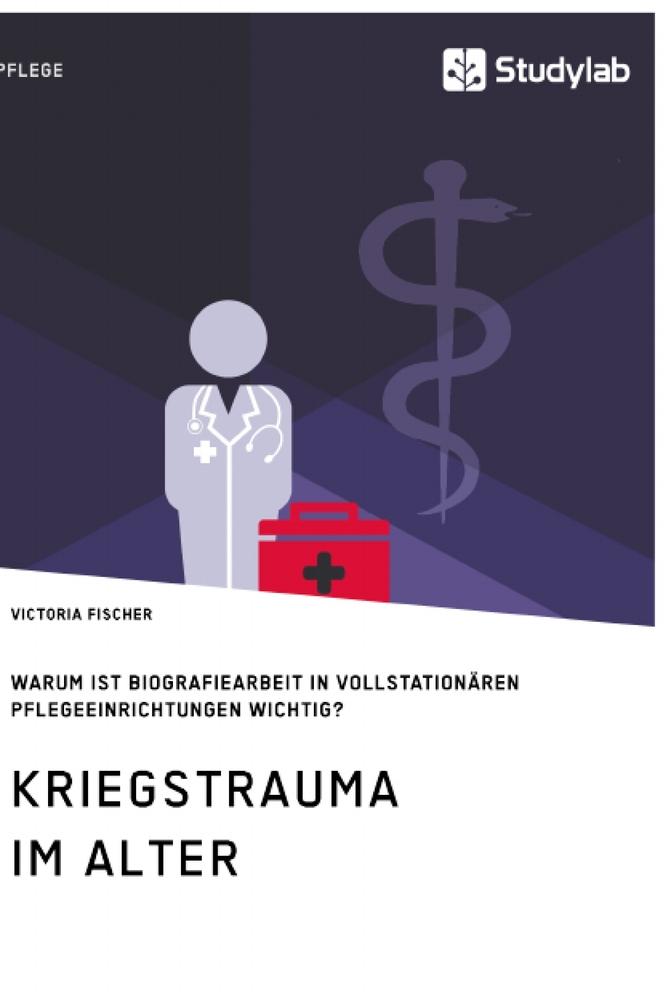 Kriegstrauma im Alter. Warum ist Biografiearbeit in vollstationären Pflegeeinrichtungen wichtig?