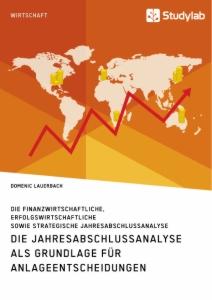 Die Jahresabschlussanalyse als Grundlage für Anlageentscheidungen. Die finanzwirtschaftliche, erfolgswirtschaftliche sowie strategische Jahresabschlussanalyse