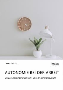 Autonomie bei der Arbeit. Weniger Arbeitsstress durch mehr Selbstbestimmung?