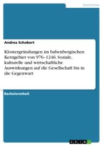 Klostergründungen im babenbergischen Kerngebiet von 976¿1246. Soziale, kulturelle und wirtschaftliche Auswirkungen auf die Gesellschaft bis in die Gegenwart