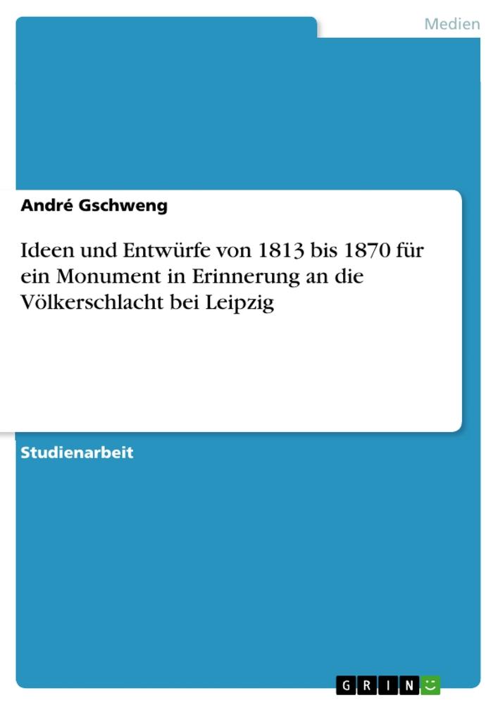 Ideen und Entwürfe von 1813 bis 1870 für ein Monument in Erinnerung an die Völkerschlacht bei Leipzig