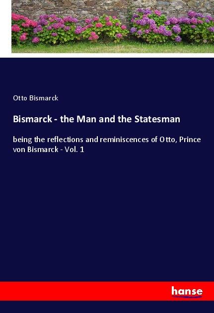 Bismarck - the Man and the Statesman