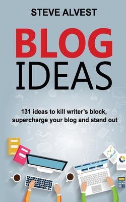 Blog Ideas: 131 Ideas to Kill Writer's Block, Supercharge Your Blog and Stand Out