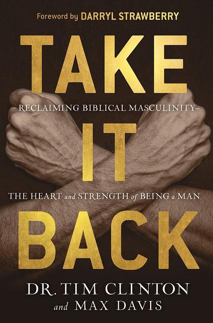 Take It Back: Reclaiming Biblical Manhood for the Sake of Marriage, Family, and Culture