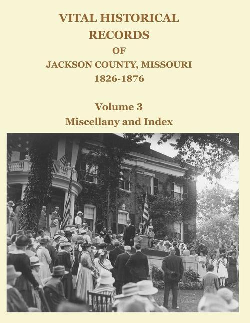 Vital Historical Records of Jackson County, Missouri, 1826-1876: Volume 3: Miscellany and Index