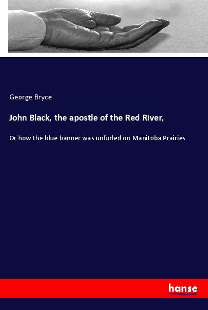 John Black, the apostle of the Red River,