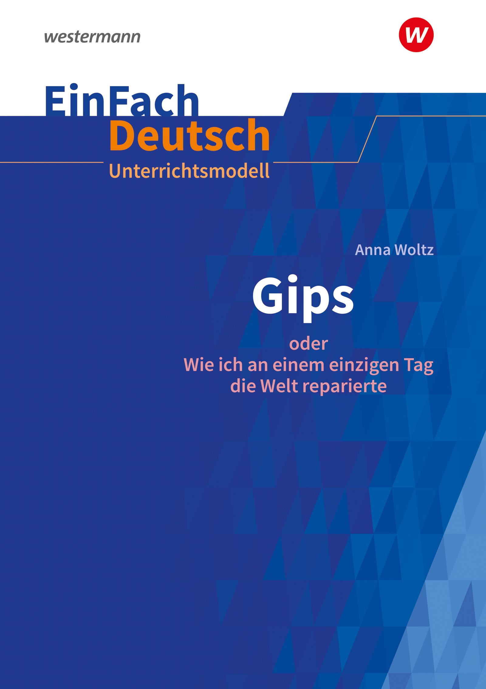 Anna Woltz: Gips oder Wie ich an einem einzigen Tag die Welt reparierte. Klassen 5 - 7EinFach Deutsch Unterrichtsmodelle