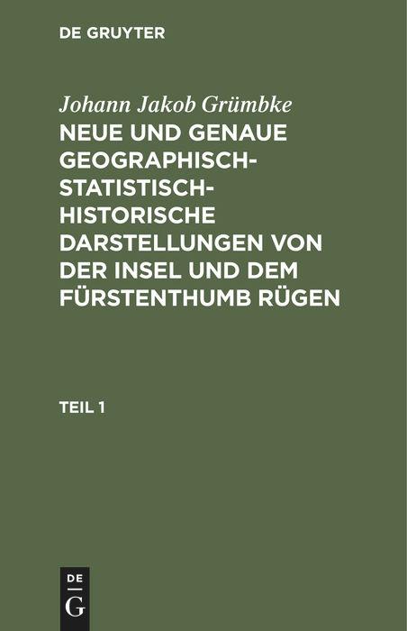 Johann Jakob Grümbke: Neue und genaue geographisch-statistisch-historische Darstellungen von der Insel und dem Fürstenthumb Rügen. Teil 1