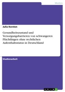 Gesundheitszustand und Versorgungsbarrieren von schwangeren Flüchtlingen ohne rechtlichen Aufenthaltsstatus in Deutschland