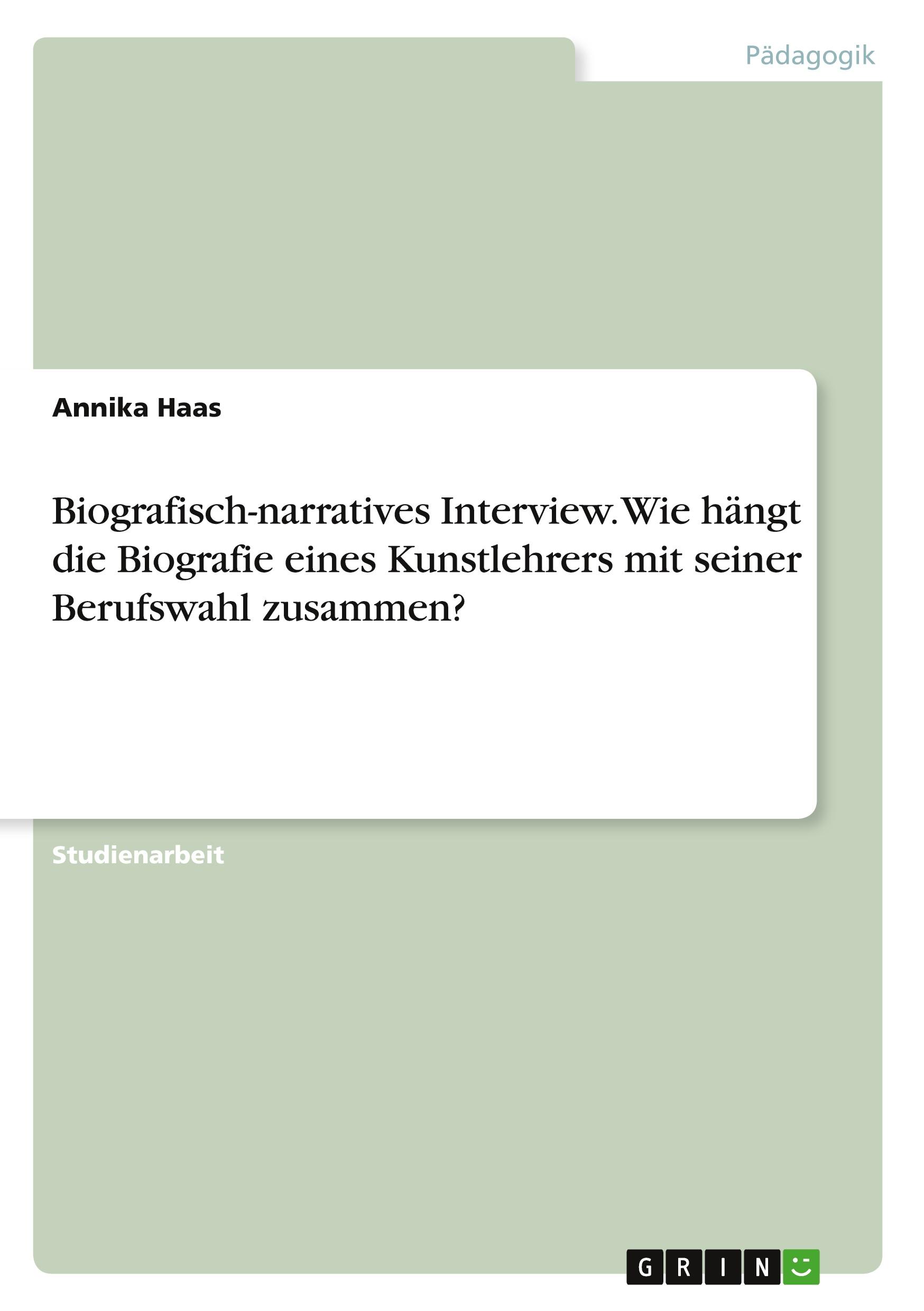 Biografisch-narratives Interview. Wie hängt die Biografie eines Kunstlehrers mit seiner Berufswahl zusammen?