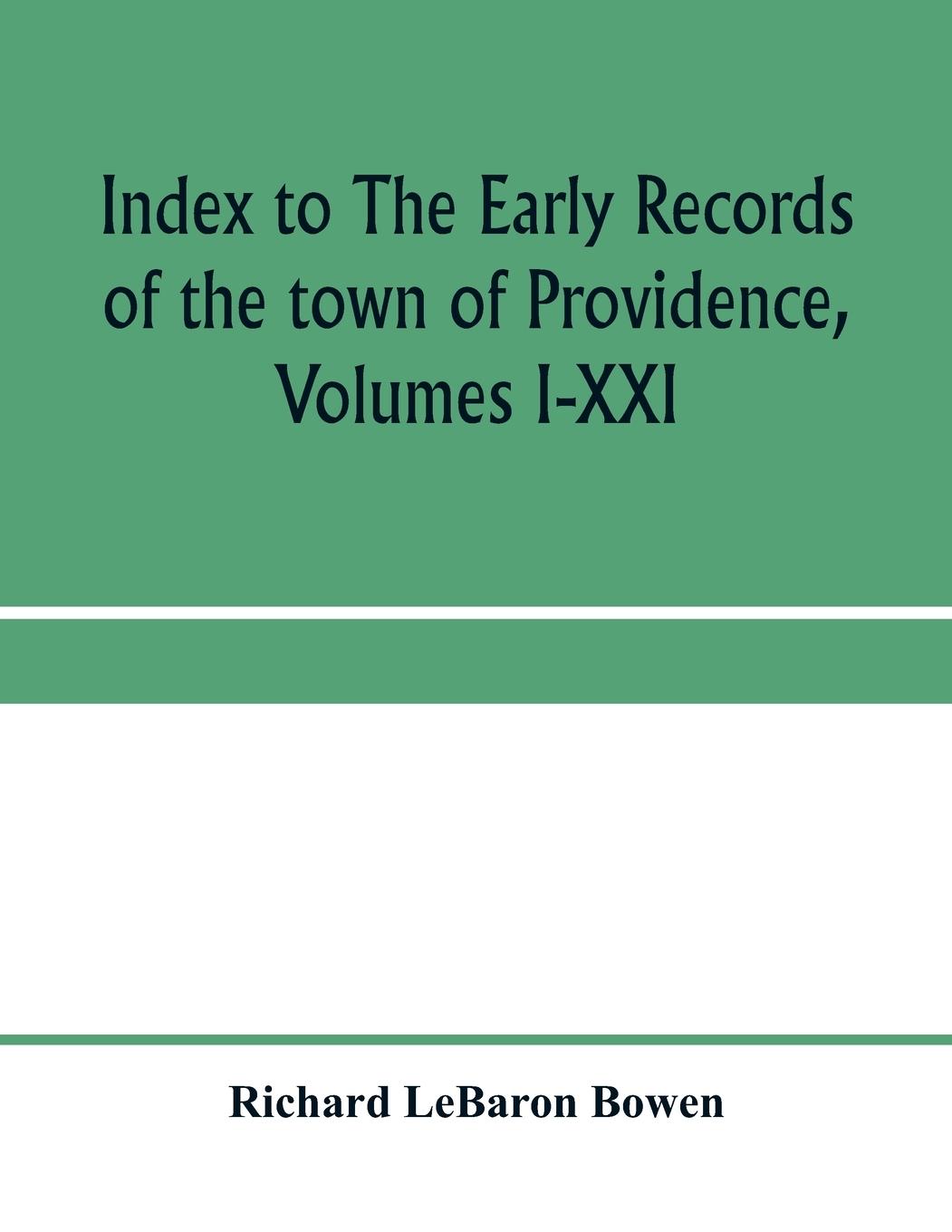 Index to The early records of the town of Providence, Volumes I-XXI, containing also a summary of the volumes and an appendix of documented research data to date on Providence and other early seventeenth century Rhode Island families