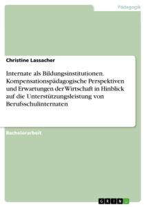 Internate als Bildungsinstitutionen. Kompensationspädagogische Perspektiven und Erwartungen der Wirtschaft in Hinblick auf die Unterstützungsleistung von Berufsschulinternaten