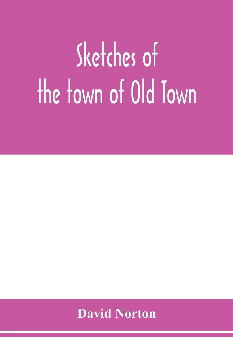 Sketches of the town of Old Town, Penobscot County, Maine from its earliest settlement, to 1879; with biographical sketches