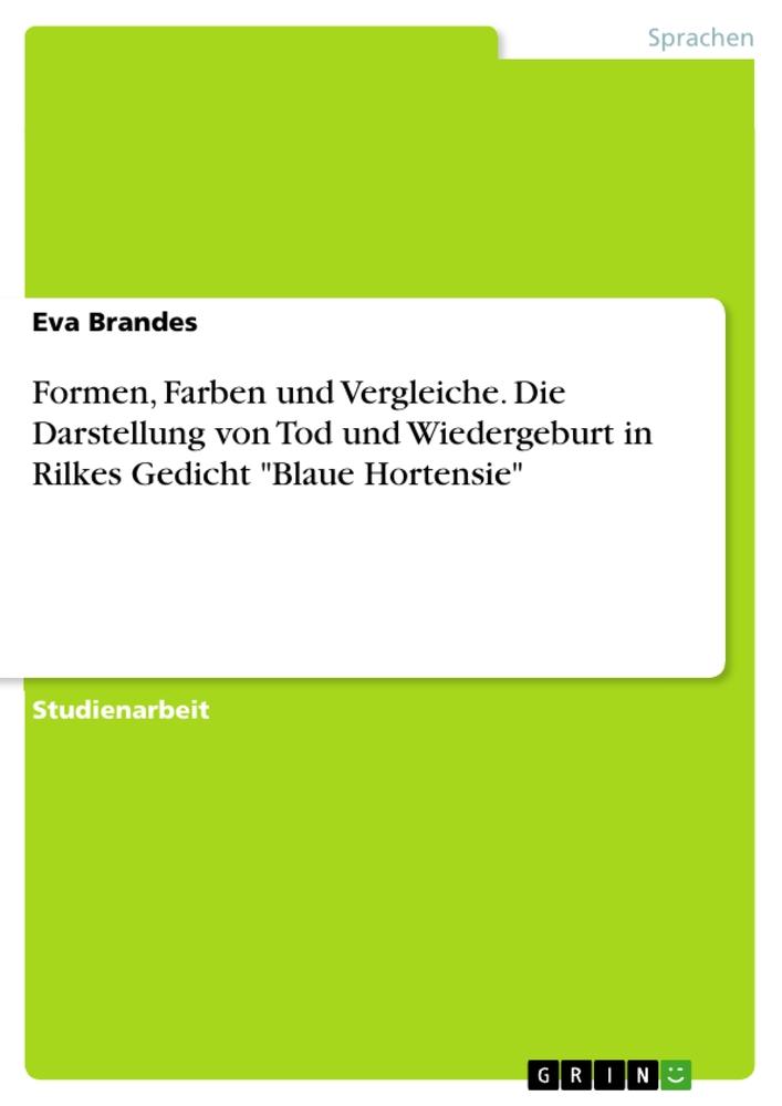 Formen, Farben und Vergleiche. Die Darstellung von Tod und Wiedergeburt in Rilkes Gedicht "Blaue Hortensie"