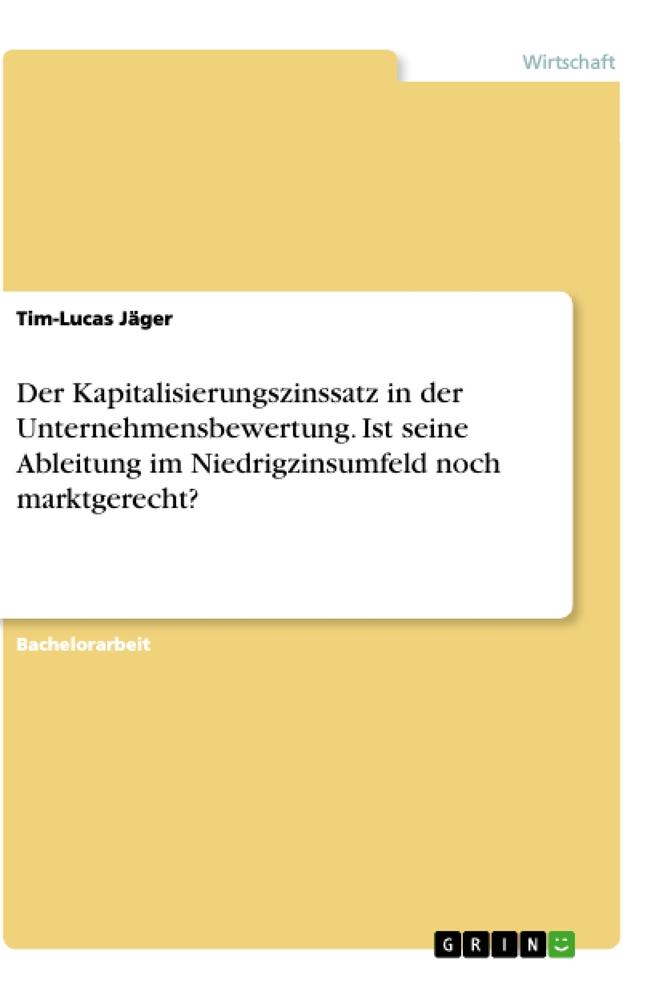 Der Kapitalisierungszinssatz in der Unternehmensbewertung. Ist seine Ableitung im Niedrigzinsumfeld noch marktgerecht?