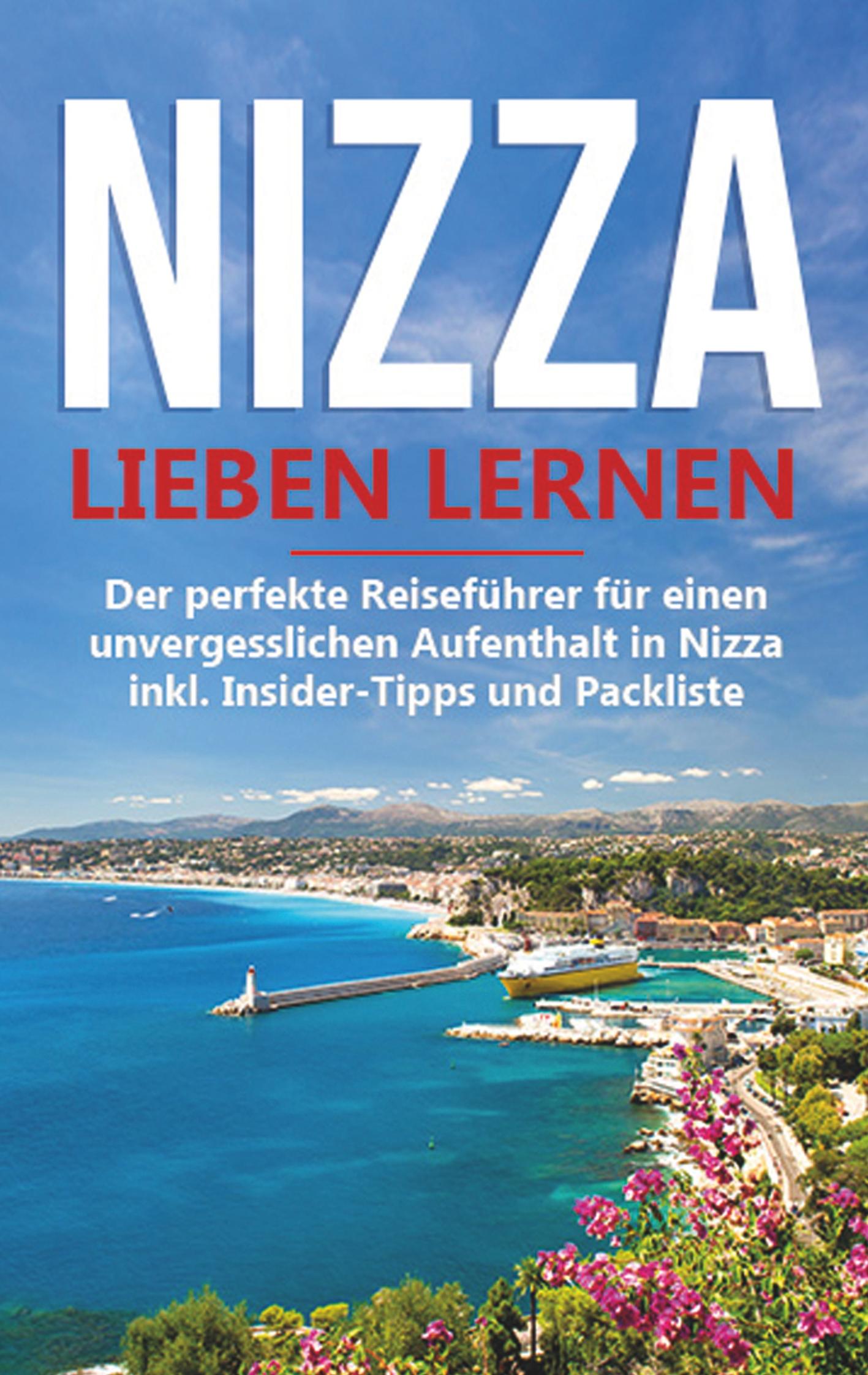 Nizza lieben lernen: Der perfekte Reiseführer für einen unvergesslichen Aufenthalt in Nizza inkl. Insider-Tipps und Packliste