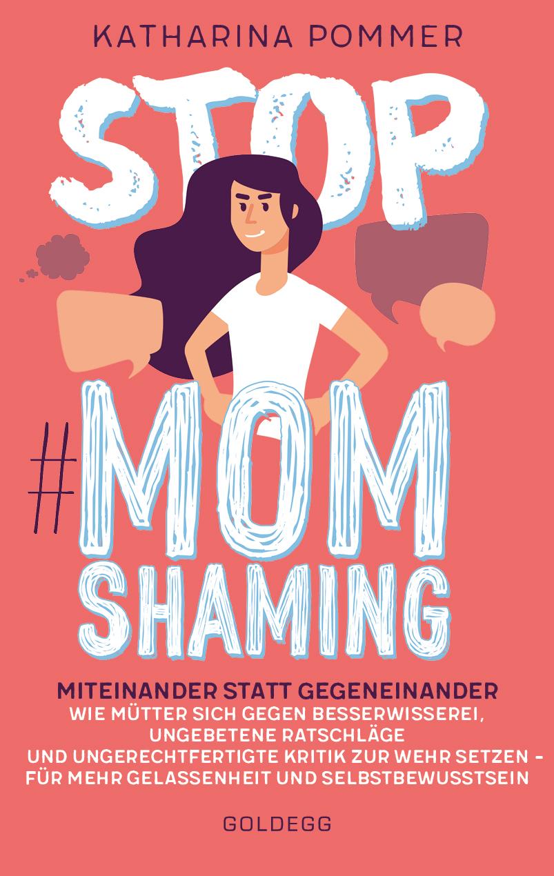 Stop MomShaming. Miteinander statt gegeneinander. Wie Mütter sich gegen Besserwisserei, ungebetene Ratschläge und ungerechtfertigte Kritik zur  Wehr setzen - für mehr Gelassenheit und Selbstbewusstsein