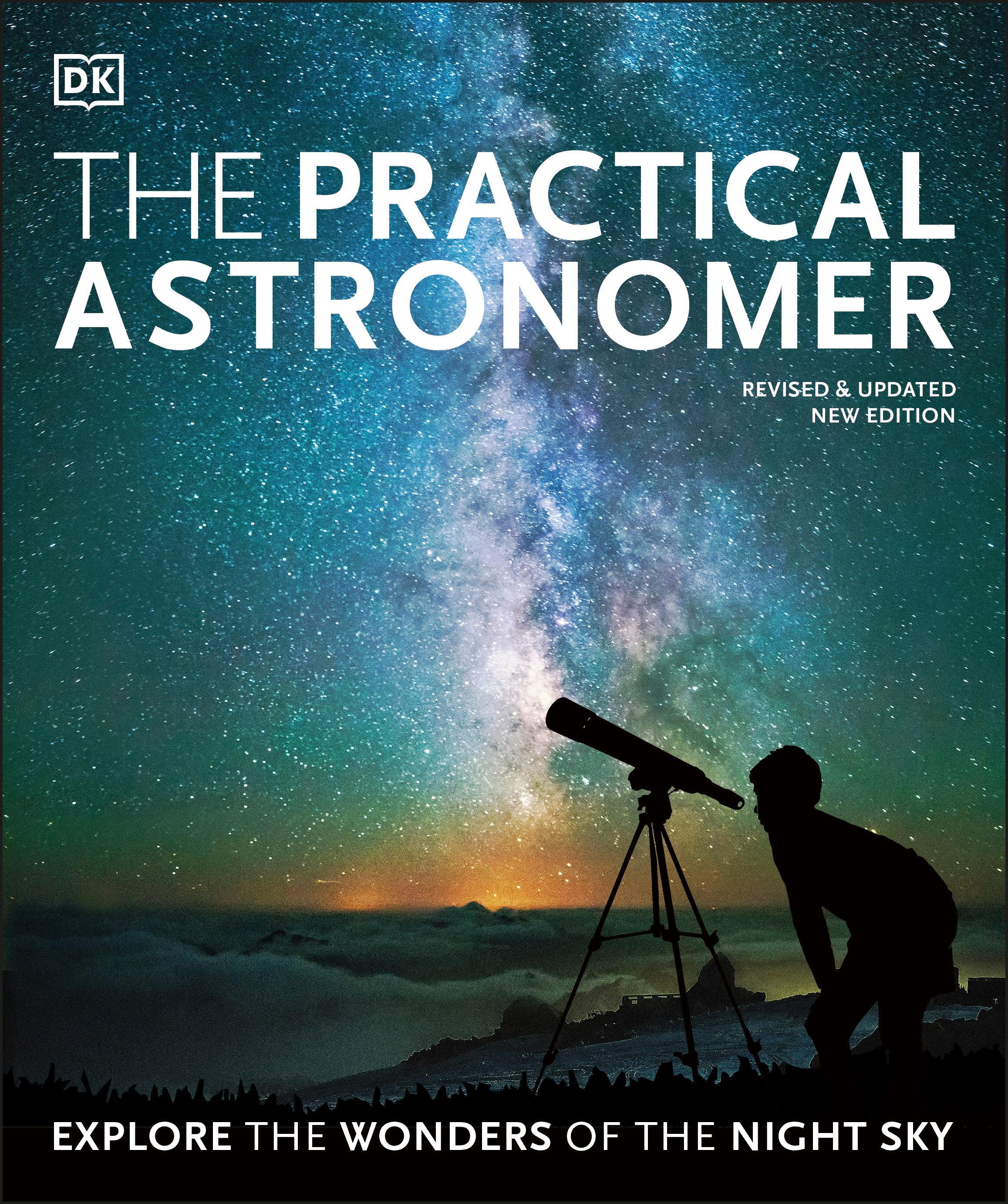 The Practical Astronomer: Explore the Wonders of the Night Sky