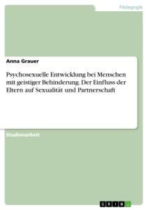 Psychosexuelle Entwicklung bei Menschen mit geistiger Behinderung. Der Einfluss der Eltern auf Sexualität und Partnerschaft