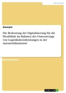 Die Bedeutung der Digitalisierung für die Flexibilität im Rahmen des Outsourcings von Logistikdienstleistungen in der Automobilindustrie